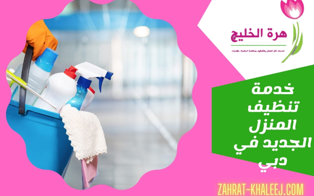 خدمة تنظيف المنزل الجديد في دبي